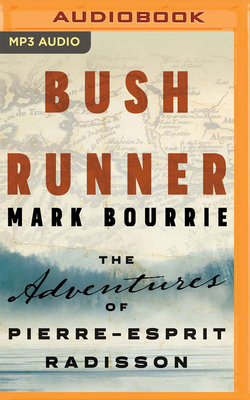 Bush Runner: The Adventures of Pierre-Esprit Radisson by Mark Bourrie