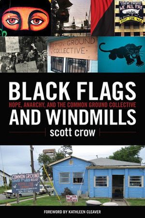 Black Flags and Windmills: Hope, Anarchy, and the Common Ground Collective by Scott Crow, Kathleen Cleaver