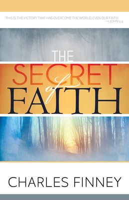 The Secret of Faith by Charles G. Finney