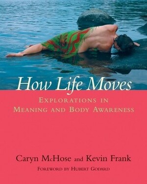 How Life Moves: Explorations in Meaning and Body Awareness by Caryn McHose