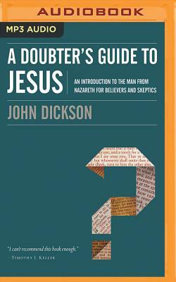 A Doubter's Guide to Jesus: An Introduction to the Man from Nazareth for Believers and Skeptics by John Dickson