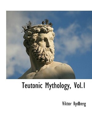 Teutonic Mythology, Vol.1 by Viktor Rydberg