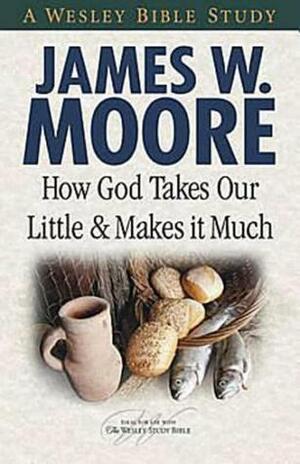How God Takes Our Little & Makes It Much by James W. Moore