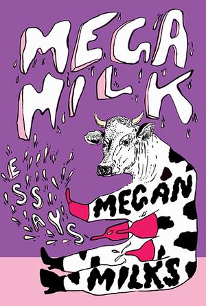 Mega Milk: On Family, Fluidity, Whiteness, and Cows by Megan Milks