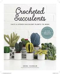 Crocheted Succulents: Cacti & Other Succulent Plants to Make by Emma Varnam