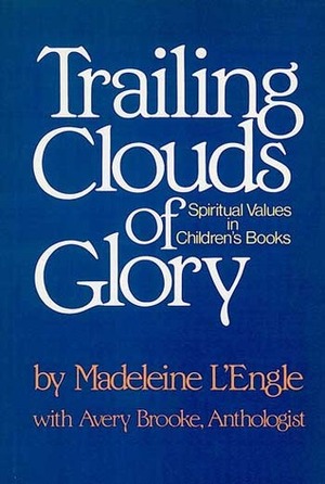 Trailing Clouds of Glory: Spiritual Values in Children's Literature by Madeleine L'Engle, Avery Brooke