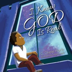I Know God Is Real by C. Cherie Hardy