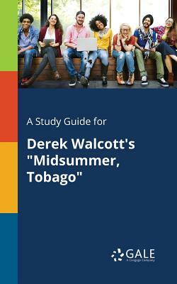 A Study Guide for Derek Walcott's Midsummer, Tobago by Cengage Learning Gale