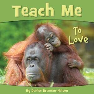 Teach Me to Love by Denise Brennan-Nelson