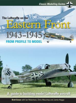 The Luftwaffe on the Eastern Front 1943-1945: Classic Modeling Guides 2 by Brett Green