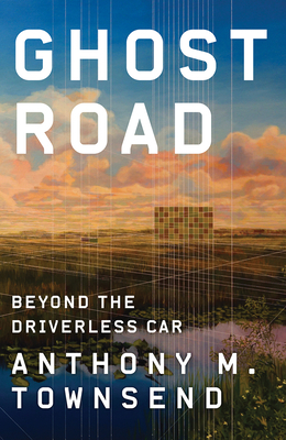 Ghost Road: Beyond the Driverless Car by Anthony M. Townsend