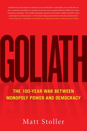 Goliath: The 100-Year War Between Monopoly Power and Democracy by Matt Stoller