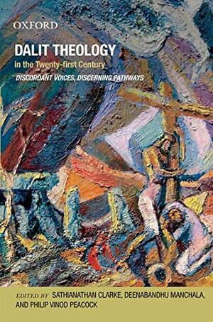 Dalit Theology in the Twenty-First Century: Discordant Voices, Discerning Pathways by Deenabandhu Manchala, Sathianathan Clarke, Philip Vinod Peacock