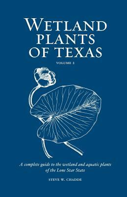 Wetland Plants of Texas: A complete guide to the wetland and aquatic plants of the Lone Star State. Volume 2: Dicots by Steve W. Chadde