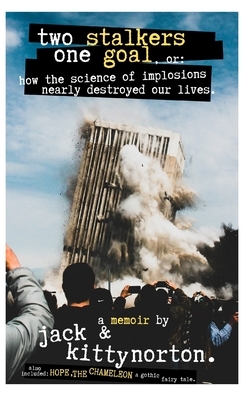 Two Stalkers One Goal, or: How the Science of Implosions Nearly Destroyed Our Lives: Hope and Healing for Victims of Stalking, Cyberstalking, Nar by Jack Norton, Kitty Norton