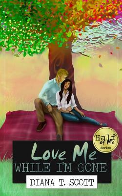 Love Me While I'm Gone by Diana T. Scott