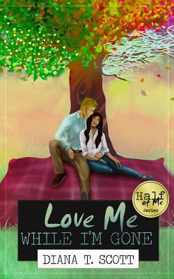 Love Me While I'm Gone by Diana T. Scott