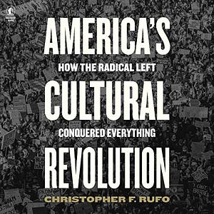 America's Cultural Revolution: How the Radical Left Conquered Everything by Christopher F. Rufo