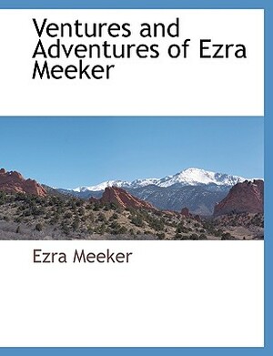 Ventures and Adventures of Ezra Meeker by Ezra Meeker