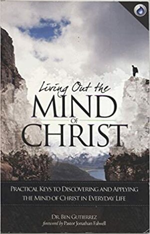Living Out the Mind of Christ: Practical Keys to Discovering and Applying the Mind of Christ in Everyday Life by Ben Gutiérrez