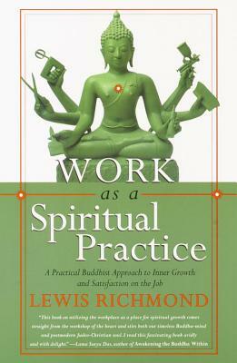 Work as a Spiritual Practice: A Practical Buddhist Approach to Inner Growth and Satisfaction on the Job by Lewis Richmond
