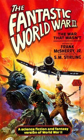 Fantastic World War II by Edward Wellen, S.M. Stirling, C.M. Kornbluth, Lester del Rey, Frank D. McSherry Jr., Charles Beaumont, Manly Wade Wellman, Harry Turtledove, Nelson S. Bond, H. Bedford-Jones, A.E. van Vogt, Malcolm Jameson