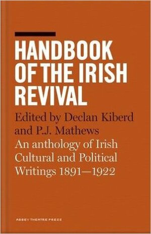 Handbook of the Irish Revival: An Anthology of Irish Cultural and Political Writings 1891-1922 by Declan Kiberd, P.J. Mathews