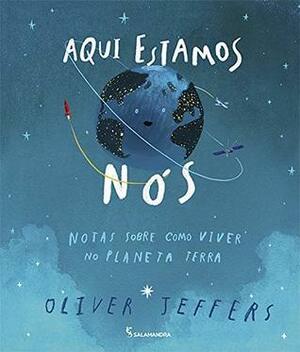 Aqui Estamos Nos. Notas Sobre Como Viver No Planeta Terra by Oliver Jeffers