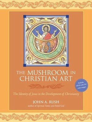 The Mushroom in Christian Art: The Identity of Jesus in the Development of Christianity by John Rush, Martin W. Ball