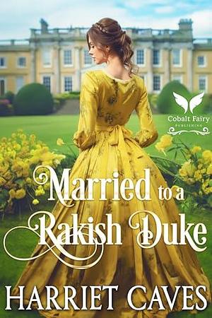 Married to a Rakish Duke by Harriet Caves, Harriet Caves