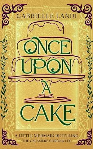 Once Upon A Cake: A Cozy Fantasy Little Mermaid Retelling by Gabrielle Landi, Gabrielle Landi