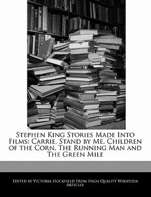 Stephen King Stories Made Into Films: Carrie, Stand by Me, Children of the Corn, The Running Man and The Green Mile by Victoria Hockfield