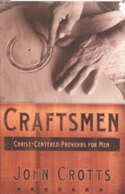 Craftsmen: Christ-Centered Proverbs for Men by John Crotts