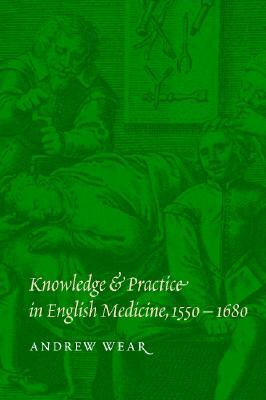 Knowledge and Practice in English Medicine, 1550-1680 by Andrew Wear