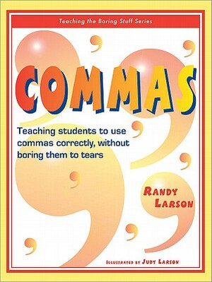 Commas: Teaching Students to Use Commas Correctly, Without Boring Them to Tears by Randy Larson