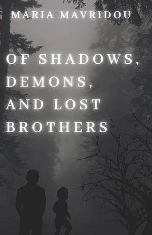 Of Shadows, Demons, and lost Brothers by Maria Mavridou, Maria Mavridou