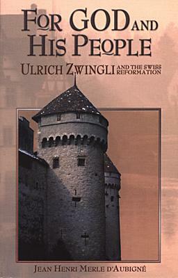 For God and His People: Ulrich Zwingli and the Swiss Reformation by Jean Henri Merle D'Aubigne
