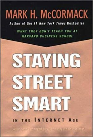 Staying Street Smart In The Internet Age: What Hasn't Changed About the Way We Do Business by Mark H. McCormack