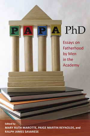 Papa, PhD: Essays on Fatherhood by Men in the Academy by Ralph James Savarese, Paige Martin Reynolds, Mary Ruth Marotte