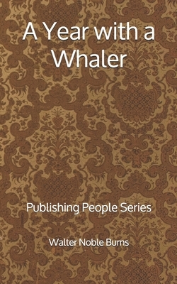 A Year with a Whaler: Publishing People Series by Walter Noble Burns