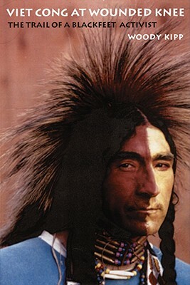 Viet Cong at Wounded Knee: The Trail of a Blackfeet Activist by Woody Kipp