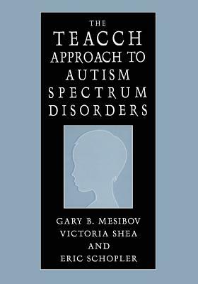 The Teacch Approach to Autism Spectrum Disorders by Eric Schopler, Victoria Shea, Gary B. Mesibov