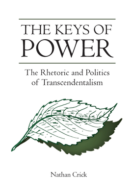 The Keys of Power: The Rhetoric and Politics of Transcendentalism by Nathan Crick