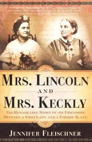 Mrs. Lincoln and Mrs. Keckly: The Remarkable Story of the Friendship Between a First Lady and a Former Slave by Jennifer Fleischner