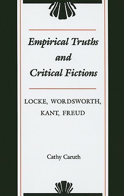Empirical Truths and Critical Fictions: Locke, Wordsworth, Kant, Freud by Cathy Caruth