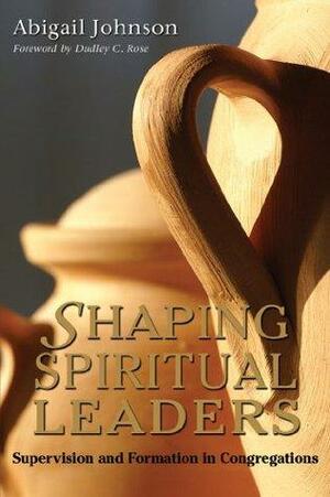 Shaping Spiritual Leaders: Supervision and Formation in Congregations by Abigail Johnson