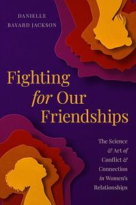 Fighting for Our Friendships: The Science and Art of Conflict and Connection in Women's Relationships by Danielle B. Jackson