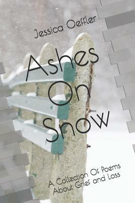 Ashes on Snow: A Collection of Poems about Grief and Loss by Jessica Oeffler