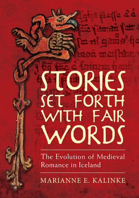 Stories Set Forth with Fair Words: The Evolution of Medieval Romance in Iceland by Marianne E. Kalinke