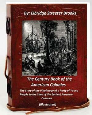 The Century Book of the American Colonies.By Elbridge Streeter Brooks (ILLUSTRAT: the Story of the Pilgrimage of a Party of Young People to the Sites by Elbridge Streeter Brooks